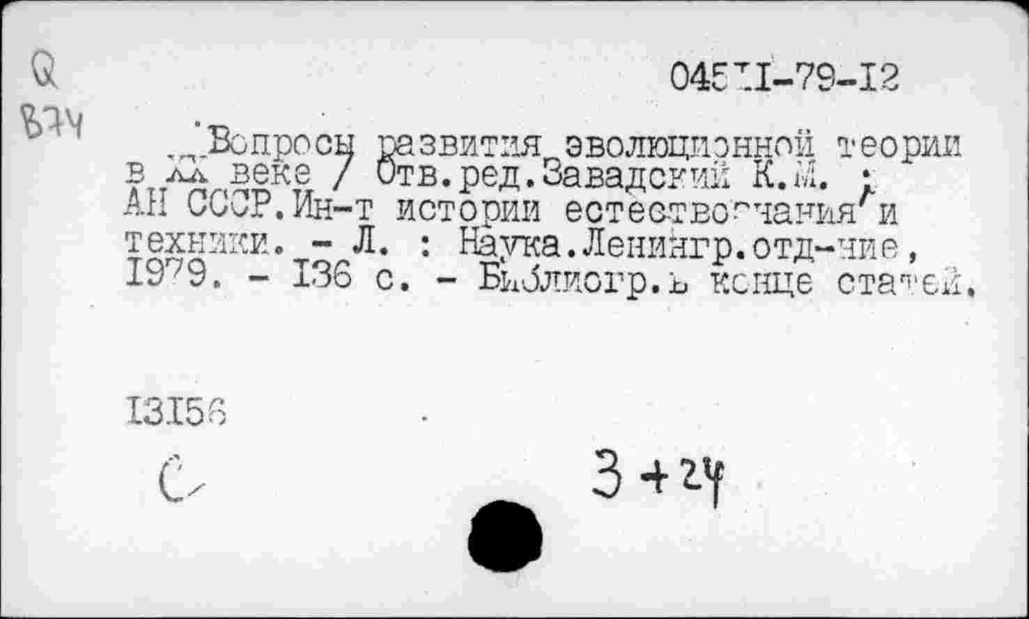 ﻿045:1-79-12
^Вопросы развития эволюционной теории зеке / Отв.ред.Завадский К.ы. :
АН СС^Р.Ин-т истории естествознаниями техники. - Л. : Наука.Ленингр.отд-ние, 19~9. - 136 с. - Бнблиогр.ь конце старей.
13.156